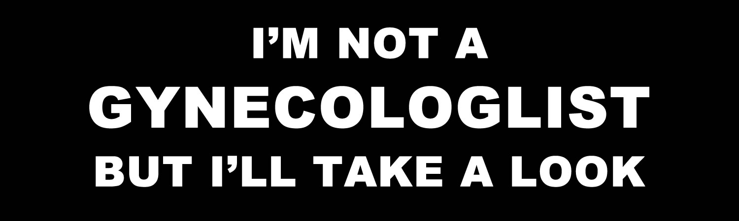 Im not a gynecologist but ill  take a look Custom Vinyl Bumper Sticker, Window Cling or Magnet in UV Laminate Coating