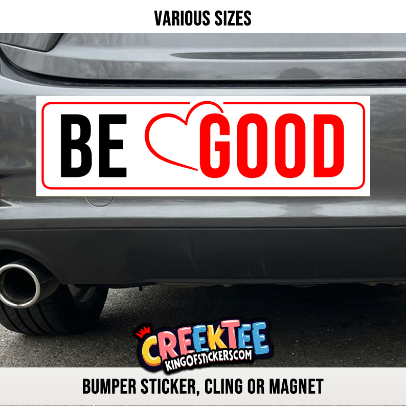 BE GOOD Vinyl Bumper Sticker Window Cling or Magnet in UV Laminate Coating and Various Sizes